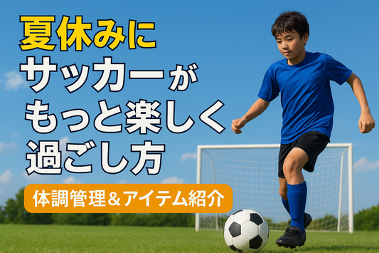 夏休みにサッカーがもっと楽しくなる過ごし方